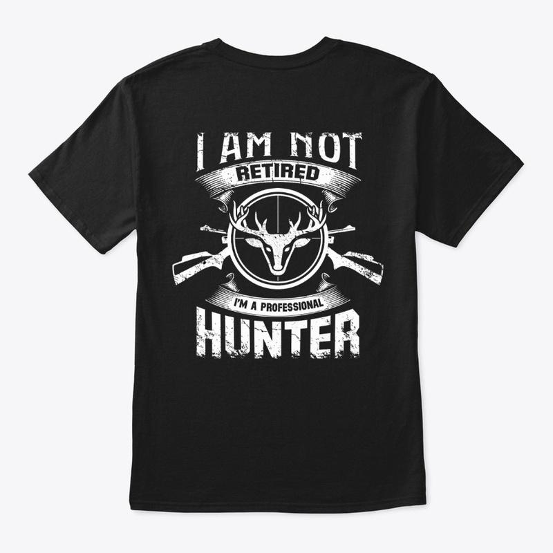 I AM NOT RETIRED, I AM A PRO HUNTER